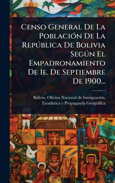 Censo General De La PoblaciÃ3n De La RepÃ°blica De Bolivia SegÃ°n El Empadronamiento De 1e. De Septiembre De 1900...