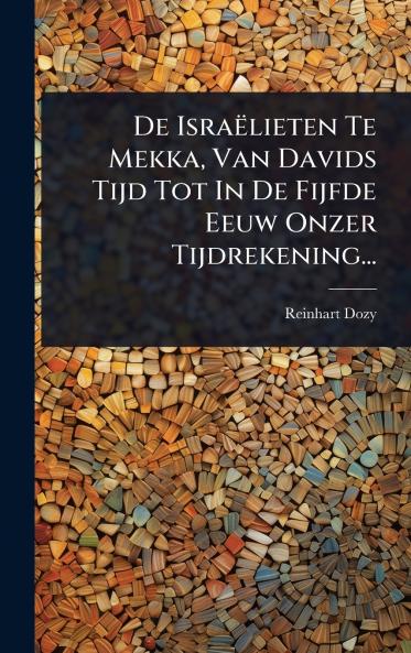 De Israëlieten Te Mekka Van Davids Tijd Tot In De Fijfde Eeuw Onzer Tijdrekening...