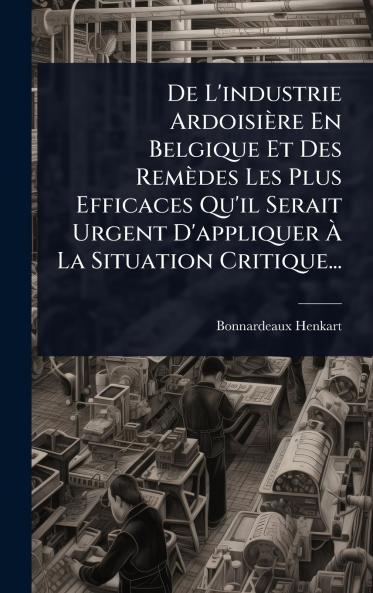 De L'industrie Ardoisière En Belgique Et Des Remèdes Les Plus Efficaces Qu'il Serait Urgent D'appliquer Ã&#128; La Situation Critique...