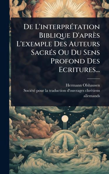 De L'interprÃ(c)tation Biblique D'après L'exemple Des Auteurs SacrÃ(c)s Ou Du Sens Profond Des Ecritures...