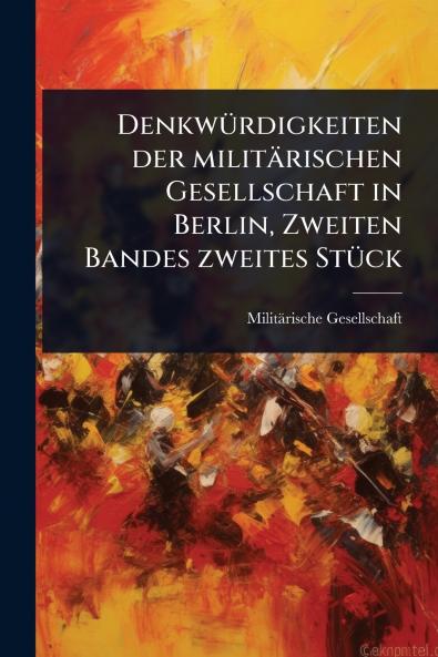 DenkwÃ1/4rdigkeiten der militärischen Gesellschaft in Berlin Zweiten Bandes zweites StÃ1/4ck