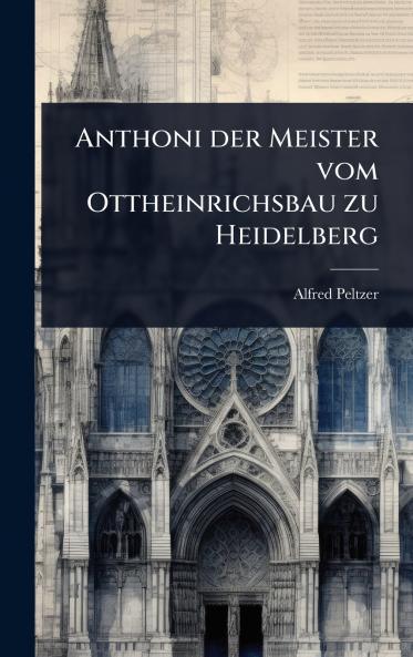 Anthoni der Meister vom Ottheinrichsbau zu Heidelberg
