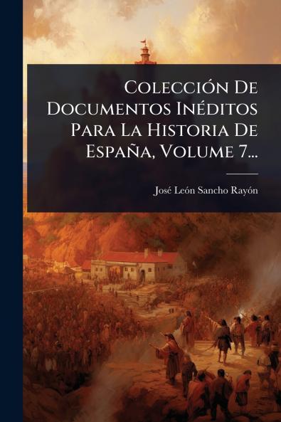 ColecciÃ3n De Documentos InÃ(c)ditos Para La Historia De España Volume 7...