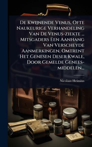 De Kwijnende Venus Ofte Naukeurige Verhandeling Van De Venus-ziekte ... Mitsgaders Een Aanhang Van Verscheyde Aanmerkingen Omtrent Het Genesen Deser Kwale Door Gemelde Genees-middelen...