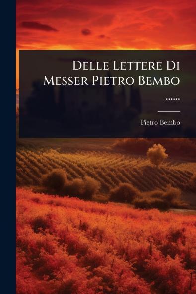 Delle Lettere Di Messer Pietro Bembo ......