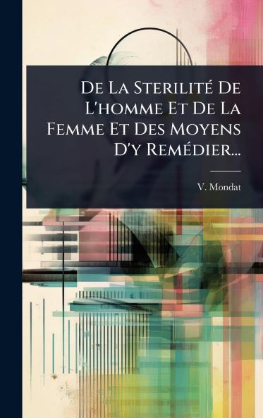 De La SterilitÃ(c) De L'homme Et De La Femme Et Des Moyens D'y RemÃ(c)dier...