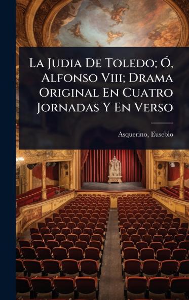 Judia De Toledo; Ã Alfonso Viii; Drama Original En Cuatro Jornadas Y En Verso