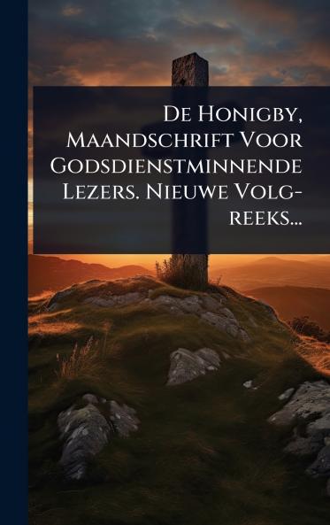 De Honigby Maandschrift Voor Godsdienstminnende Lezers. Nieuwe Volg-reeks...