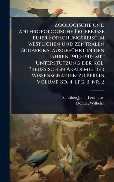 Zoologische und anthropologische Ergebnisse einer Forschungsreise im westlichen und zentralen SÃ1/4dafrika ausgefÃ1/4hrt in den Jahren 1903-1905 mit UnterstÃ1/4tzung der Kgl. Preussischen Akademie der Wissenschaften zu Berlin Volume Bd. 4 lfg. 3 nr. 2