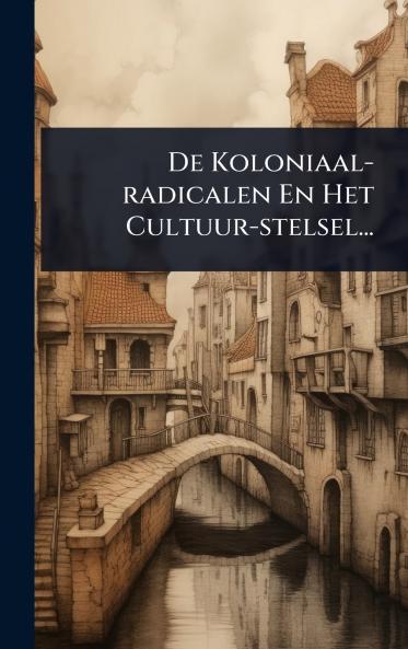 De Koloniaal-radicalen En Het Cultuur-stelsel...