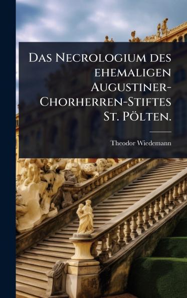 Necrologium des ehemaligen Augustiner-Chorherren-Stiftes St. Pölten.