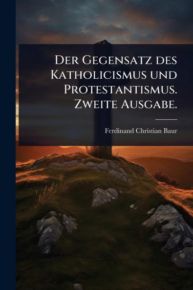 Gegensatz des Katholicismus und Protestantismus. Zweite Ausgabe.