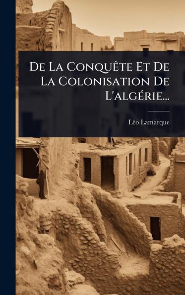 De La ConquÃate Et De La Colonisation De L'algÃ(c)rie...