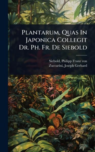 Plantarum Quas In Japonica Collegit Dr. Ph. Fr. De Siebold