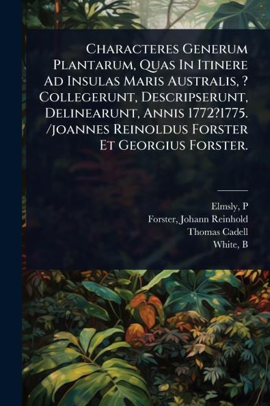 Characteres Generum Plantarum Quas In Itinere Ad Insulas Maris Australis ? Collegerunt Descripserunt Delinearunt Annis 1772?1775. /joannes Reinoldus Forster Et Georgius Forster.