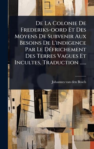 De La Colonie De Frederiks-oord Et Des Moyens De Subvenir Aux Besoins De L'indigence Par Le DÃ(c)frichement Des Terres Vagues Et Incultes Traduction ......