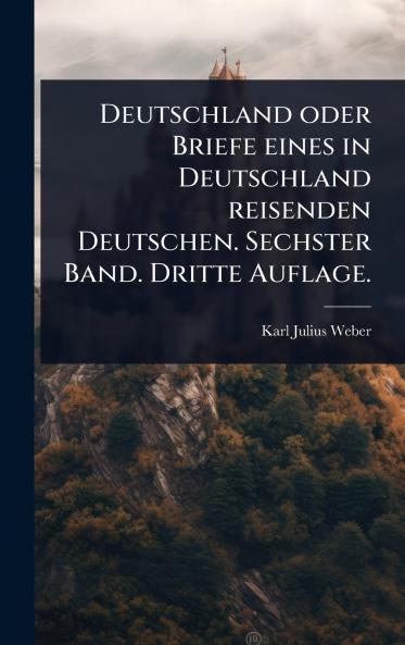 Deutschland oder Briefe eines in Deutschland reisenden Deutschen. Sechster Band. Dritte Auflage.