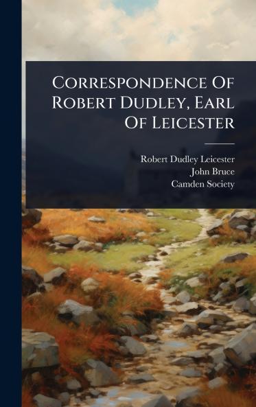 Correspondence Of Robert Dudley Earl Of Leicester