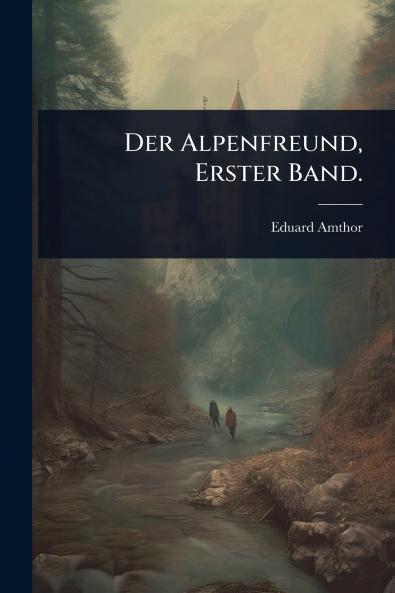Alpenfreund Erster Band.