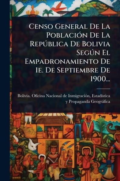 Censo General De La PoblaciÃ3n De La RepÃ°blica De Bolivia SegÃ°n El Empadronamiento De 1e. De Septiembre De 1900...