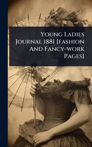 Young Ladies Journal 1881 [fashion And Fancy-work Pages]