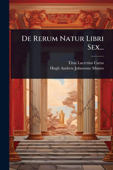 De Rerum Natur Libri Sex...