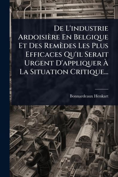 De L'industrie Ardoisière En Belgique Et Des Remèdes Les Plus Efficaces Qu'il Serait Urgent D'appliquer Ã&#128; La Situation Critique...