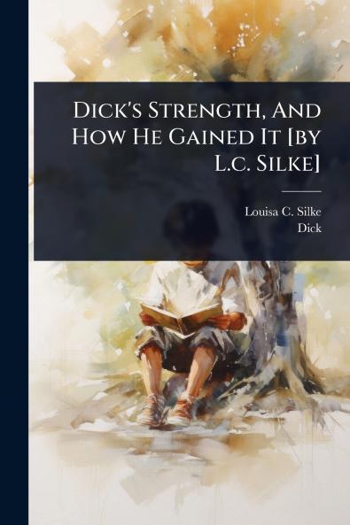 Dick's Strength And How He Gained It [by L.c. Silke]