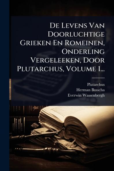 De Levens Van Doorluchtige Grieken En Romeinen Onderling Vergeleeken Door Plutarchus Volume 1...