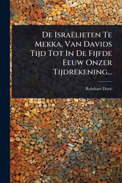 De Israëlieten Te Mekka Van Davids Tijd Tot In De Fijfde Eeuw Onzer Tijdrekening...