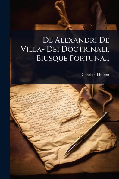 De Alexandri De Villa- Dei Doctrinali Eiusque Fortuna...