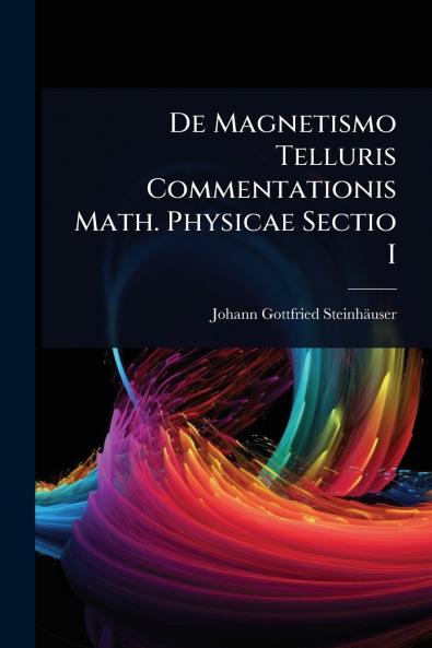 De Magnetismo Telluris Commentationis Math. Physicae Sectio I