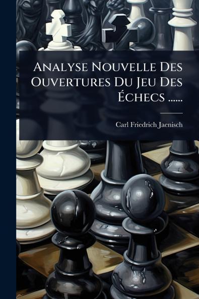 Analyse Nouvelle Des Ouvertures Du Jeu Des Ãchecs ......