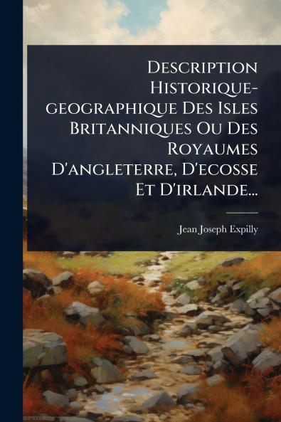 Description Historique-geographique Des Isles Britanniques Ou Des Royaumes D'angleterre D'ecosse Et D'irlande...