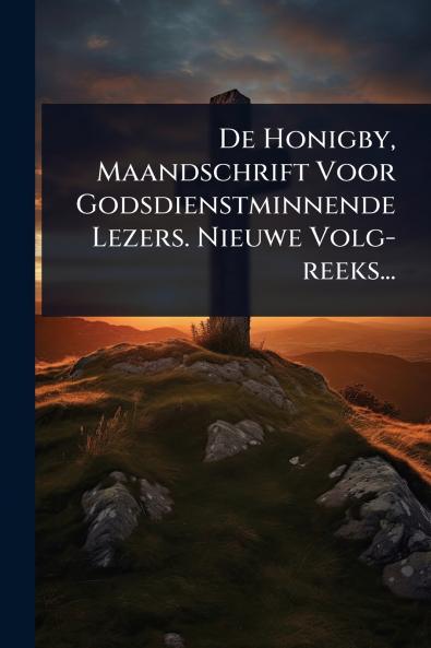 De Honigby Maandschrift Voor Godsdienstminnende Lezers. Nieuwe Volg-reeks...