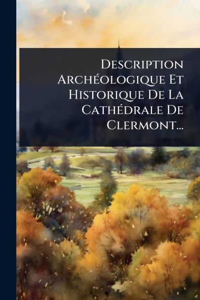 Description ArchÃ(c)ologique Et Historique De La CathÃ(c)drale De Clermont...