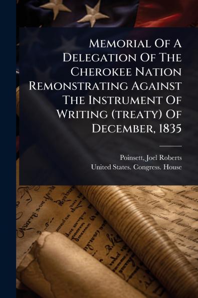 Memorial Of A Delegation Of The Cherokee Nation Remonstrating Against The Instrument Of Writing (treaty) Of December 1835