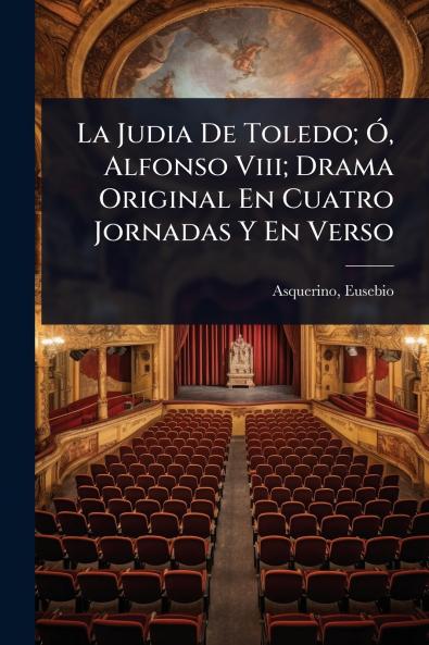 Judia De Toledo; Ã Alfonso Viii; Drama Original En Cuatro Jornadas Y En Verso
