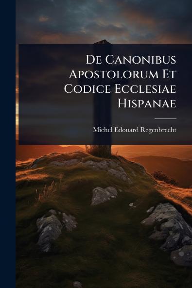 De Canonibus Apostolorum Et Codice Ecclesiae Hispanae
