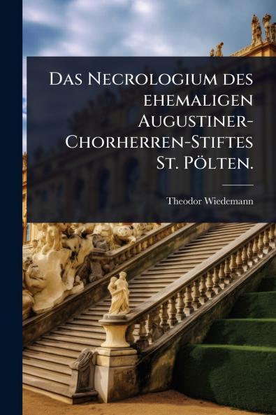Necrologium des ehemaligen Augustiner-Chorherren-Stiftes St. Pölten.