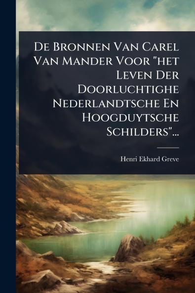 De Bronnen Van Carel Van Mander Voor het Leven Der Doorluchtighe Nederlandtsche En Hoogduytsche Schilders...