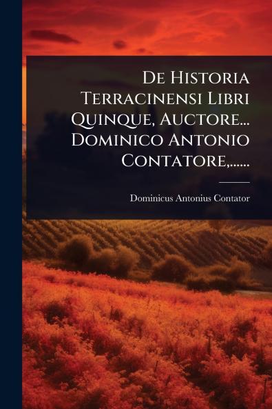 De Historia Terracinensi Libri Quinque Auctore... Dominico Antonio Contatore ......