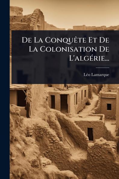 De La ConquÃate Et De La Colonisation De L'algÃ(c)rie...