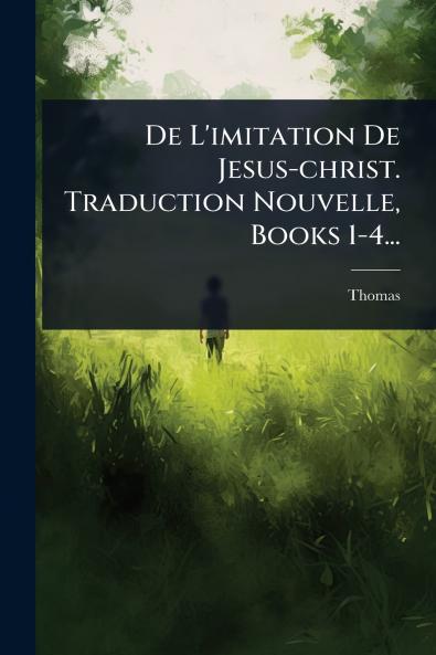 De L'imitation De Jesus-christ. Traduction Nouvelle Books 1-4...