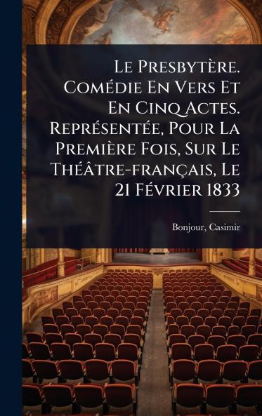 Presbytère. ComÃ(c)die En Vers Et En Cinq Actes. ReprÃ(c)sentÃ(c)e Pour La Première Fois Sur Le ThÃ(c)âtre-français Le 21 FÃ(c)vrier 1833