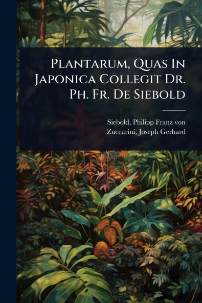 Plantarum Quas In Japonica Collegit Dr. Ph. Fr. De Siebold