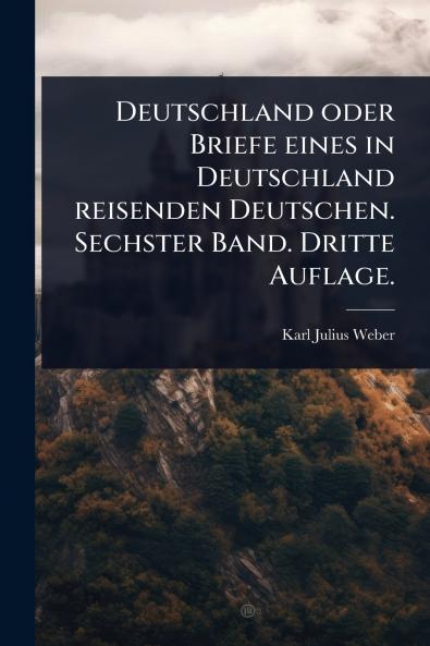 Deutschland oder Briefe eines in Deutschland reisenden Deutschen. Sechster Band. Dritte Auflage.