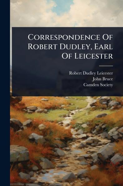 Correspondence Of Robert Dudley Earl Of Leicester