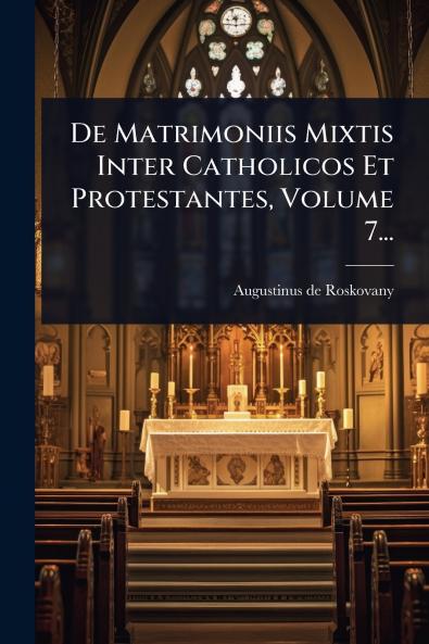 De Matrimoniis Mixtis Inter Catholicos Et Protestantes Volume 7...