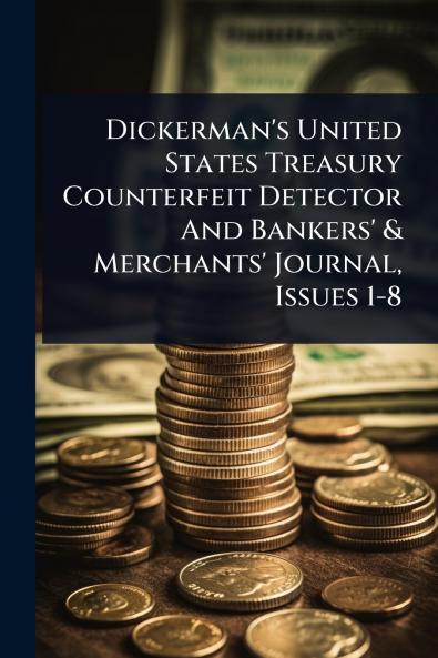 Dickerman's United States Treasury Counterfeit Detector And Bankers' & Merchants' Journal Issues 1-8